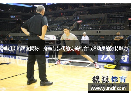 姚明走路速度揭秘：身高与步伐的完美结合与运动员的独特魅力
