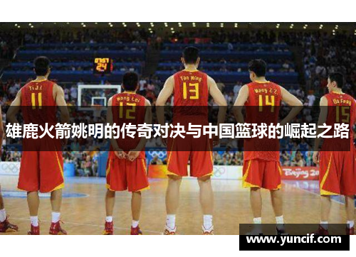 雄鹿火箭姚明的传奇对决与中国篮球的崛起之路