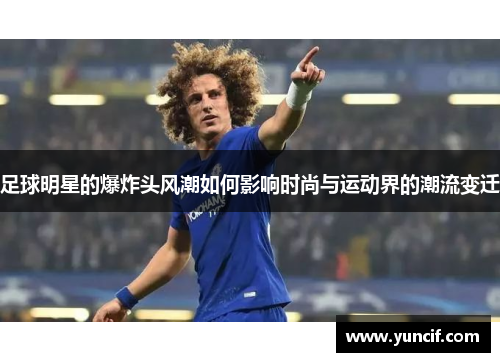 足球明星的爆炸头风潮如何影响时尚与运动界的潮流变迁