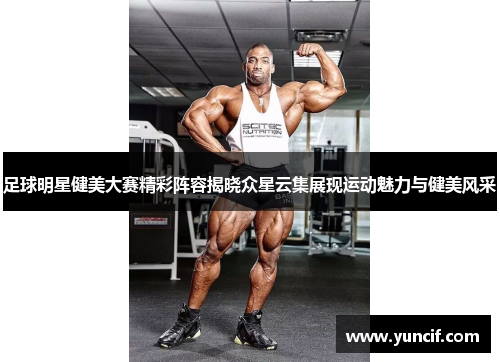 足球明星健美大赛精彩阵容揭晓众星云集展现运动魅力与健美风采
