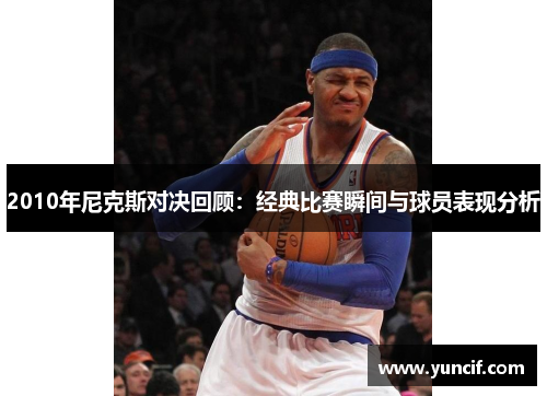 2010年尼克斯对决回顾：经典比赛瞬间与球员表现分析