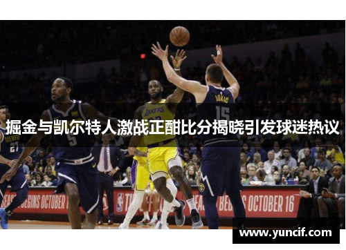 掘金与凯尔特人激战正酣比分揭晓引发球迷热议